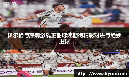 贝尔格与热刺激战正酣球迷期待精彩对决与绝妙进球