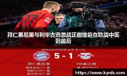 拜仁慕尼黑与利华古迅激战正酣谁能在欧战中笑到最后
