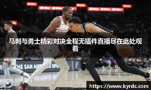 马刺与勇士精彩对决全程无插件直播尽在此处观看