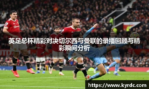 英足总杯精彩对决切尔西与曼联的录播回顾与精彩瞬间分析